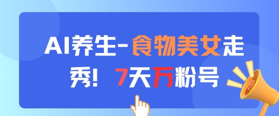 AI健康养生新模式，食材美女走秀，7天万粉号