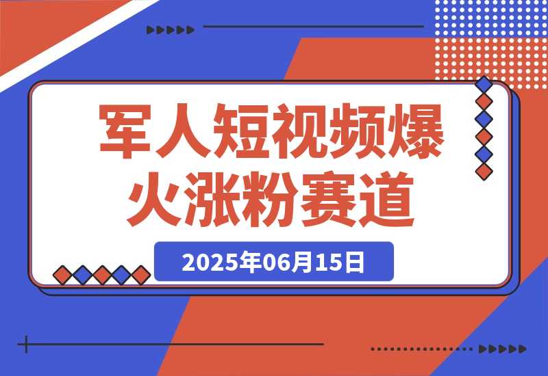 【2025.6.15】军人短视频教学，爆火涨粉赛道