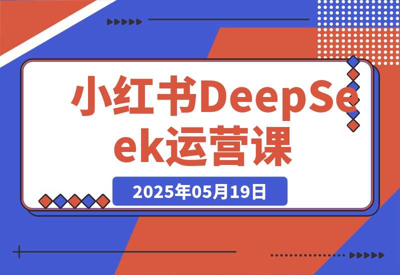 【2025.5.19】小红书DeepSeek运营课，选品技巧、货源管理、定价策略、笔记封面制作
