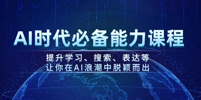 （14152期）AI时期必不可少水平课程内容，提高学习、检索、表述等，使你在AI的浪潮中突围