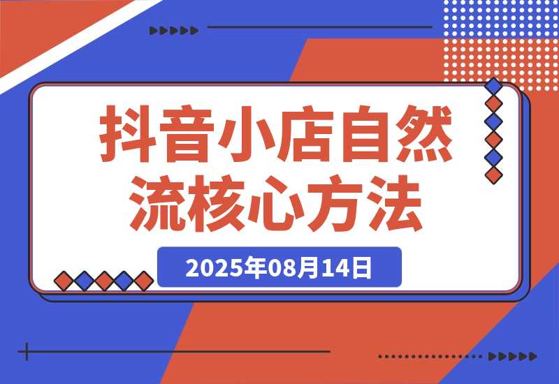 【2025.8.13】抖音小店流量密码，随心推底层逻辑，投放工具应用，自然流撬动核心方法论