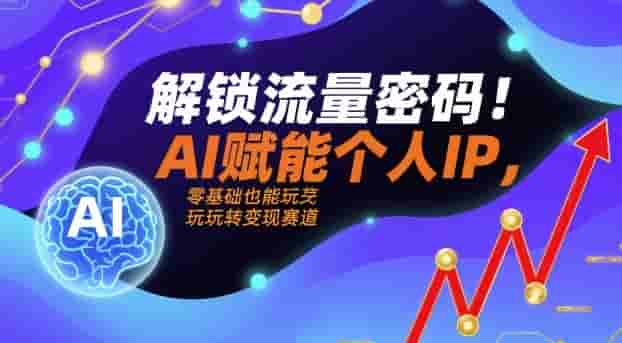 解锁流量密码！AI赋能个人IP，零基础也能玩转变现赛道