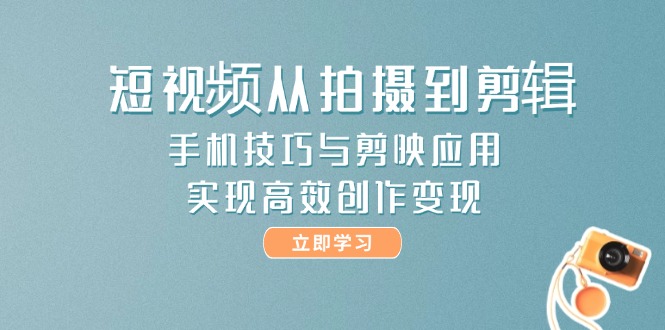 （14867期）小视频从拍到视频剪辑，手机技巧与剪辑软件运用，实现快速写作转现