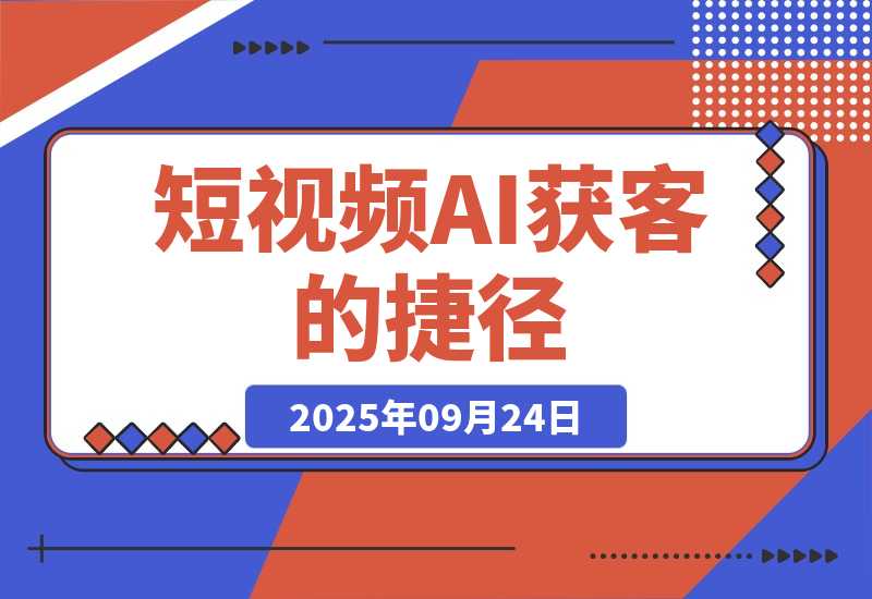 【2025.9.24】短视频获客的 “捷径”：用 AI 帮你找对人、找出问题，你只需要把 “解决方案” 拍出来或者写出来就行。