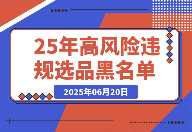 【2025.6.19】2025年高风险违规选品黑名单,深度揭秘！