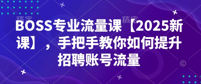 BOSS技术专业总流量课【2025新授课】，教你如何怎样提高招骋账户总流量