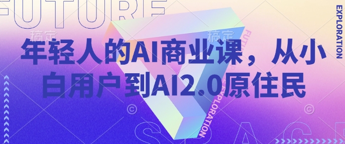 年轻人AI商业课，从小白用户到AI2.0土著居民