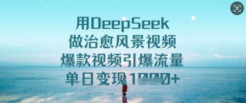 用DeepSeek做痊愈美景视频，爆款短视频引爆流量，单日转现好几张