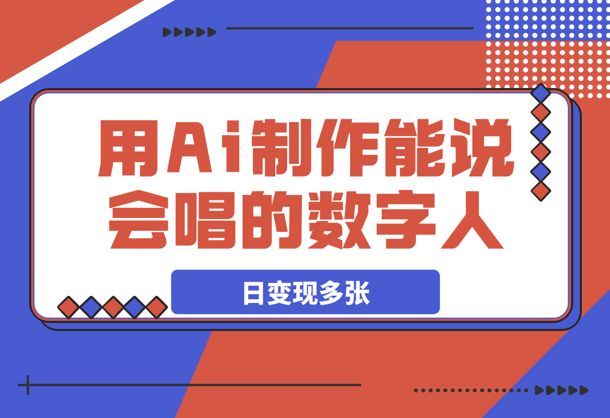 【2025.3.23】用Ai制作能说会唱的数字人，单个视频点赞过万，日变现多张！