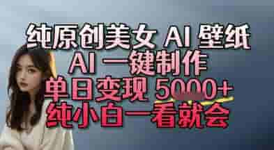 纯原创美女 AI 壁纸玩法，AI 一键制作，单日变现多张，纯小白一看就会