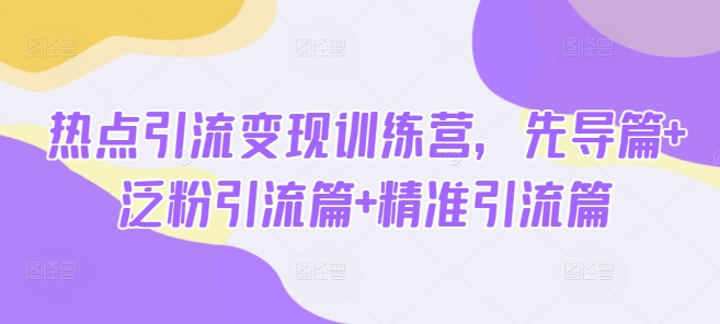 网络热点引流变现夏令营，主导篇 泛粉引流方法篇 精准引流方法篇