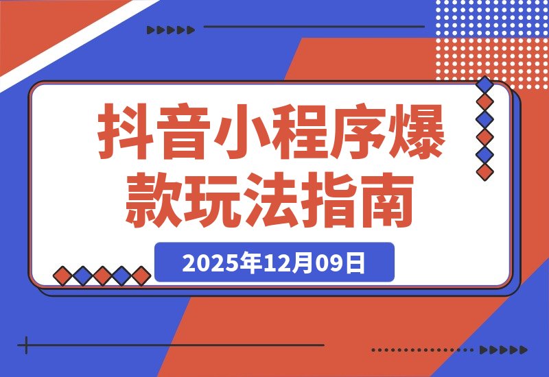 【2025.12.09】抖音爆款小程序变现课：萌娃漫画、智能发型、AI换脸，掌握热门套路月入过万