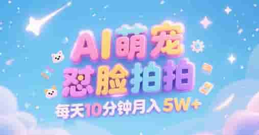 AI萌宠怼脸拍，萌宠赛道，精准高客单，每天十分钟，创作者分成，月入5W+