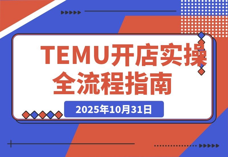 【2025.10.31】新手必看！TEMU开店从0到1实战指南，轻松月入过万
