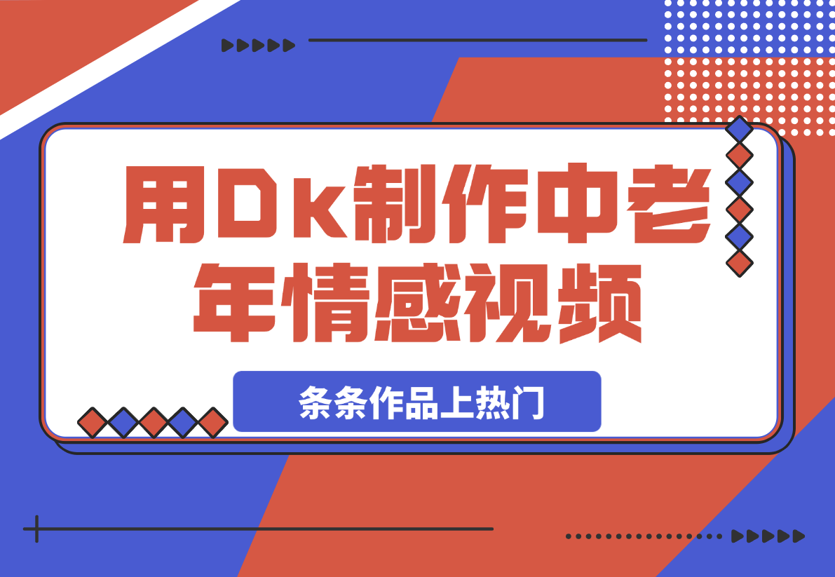 【2025.3.4】用Dk制作中老年情感视频，一个被严重低估的赛道，条条作品上热门