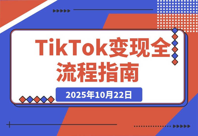 【2025.10.21】TikTok变现全攻略：从零搭建账号到分销变现，轻松打造万人粉丝高转化号
