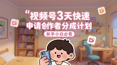 微信视频号3天快速办理原创者分为方案，新手入门必读