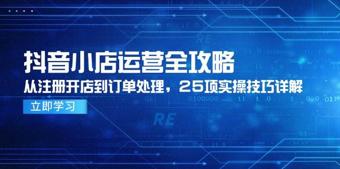 抖店经营攻略大全，从申请注册开实体店到订单管理，25项实际操作方法详细说明