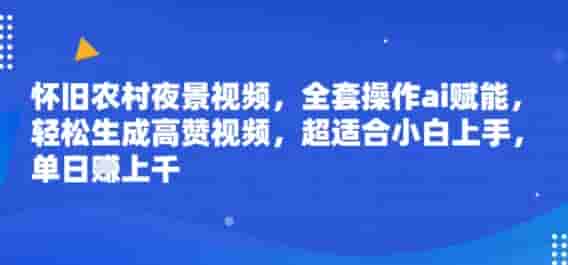 怀旧农村夜景视频，全套操作ai赋能，轻松生成高赞视频，超适合小白上手，单日收益几张