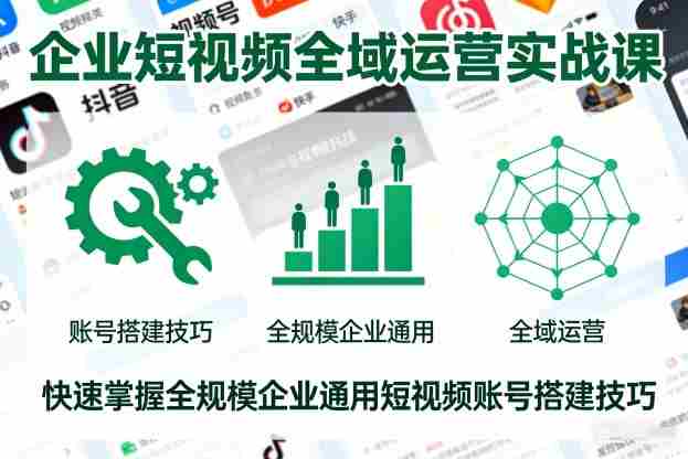 企业短视频全域运营实战课，快速掌握全规模企业通用短视频账号搭建技巧