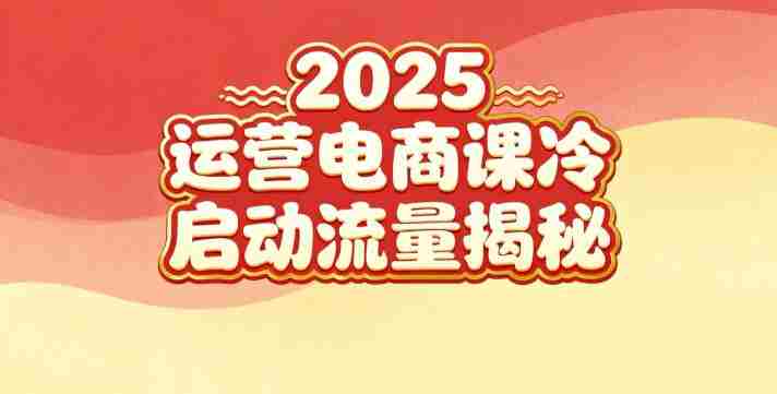 2025小红书运营电商课：新手实战＋冷启动＋流量揭秘