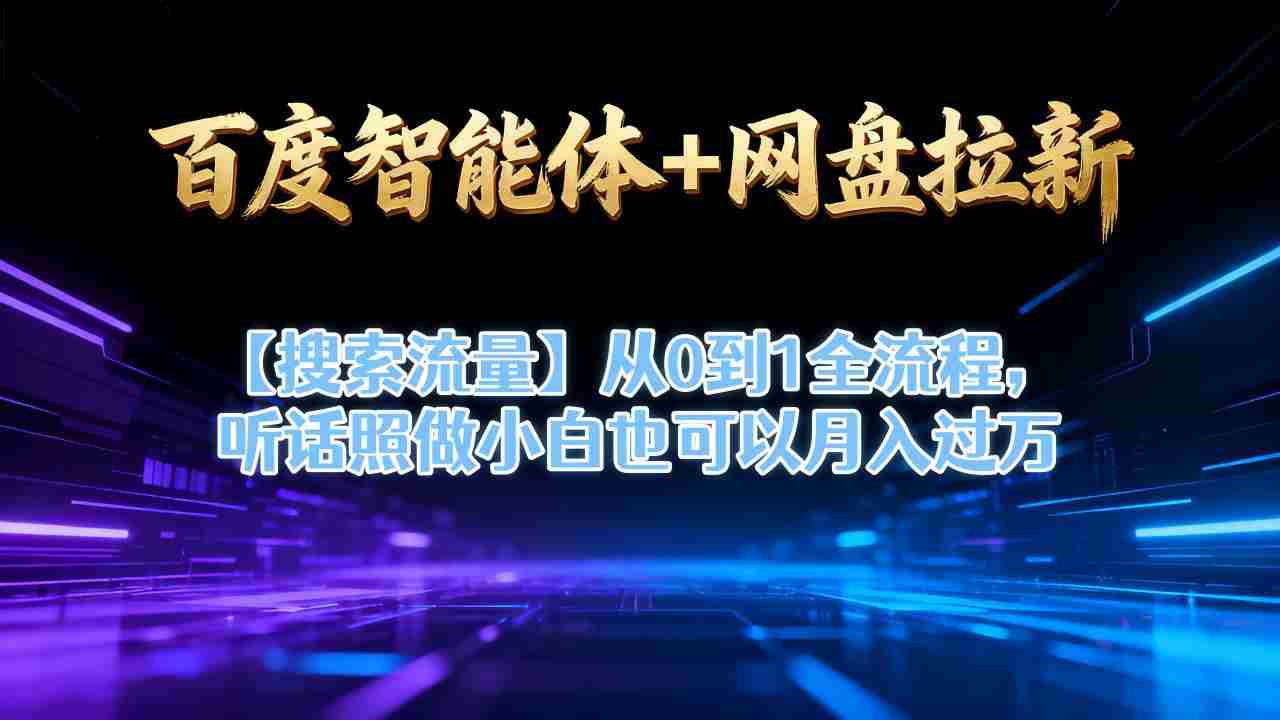百度智能体+网盘拉新【搜索流量】从0到1全流程，听话照做小白也可以月入过1W