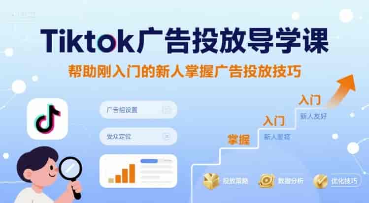 Tiktok广告投放导学课，帮助刚入门的新人掌握广告投放技巧