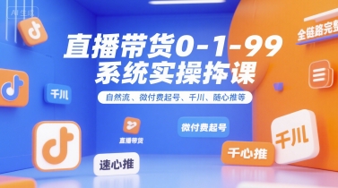 全域直播带货0~1~99系统实操课，自然流、微付费?起号、千川、随心推等，直播带货全链路完整逻辑
