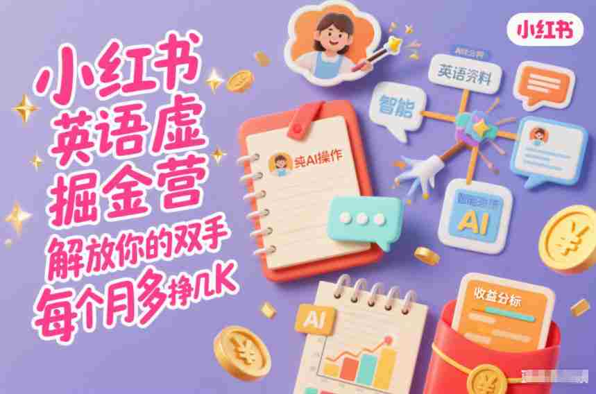 小红书英语虚拟资料掘金营，纯AI操作，解放你的双手，每个月多挣几K