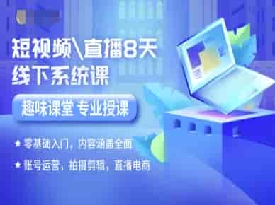 短视频直播8天线下系统课，零基础入门，内容涵盖全面，账号运营，拍摄剪辑，直播电商