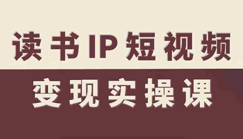 读书IP短视频变现实操课，读书IP赛道变现指南