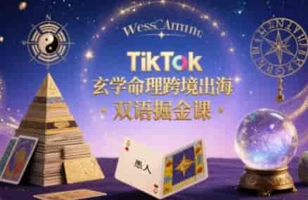 TikTok玄学命理跨境出海双语掘金课，手把手教你用命理知识精准直击海外用户痛点