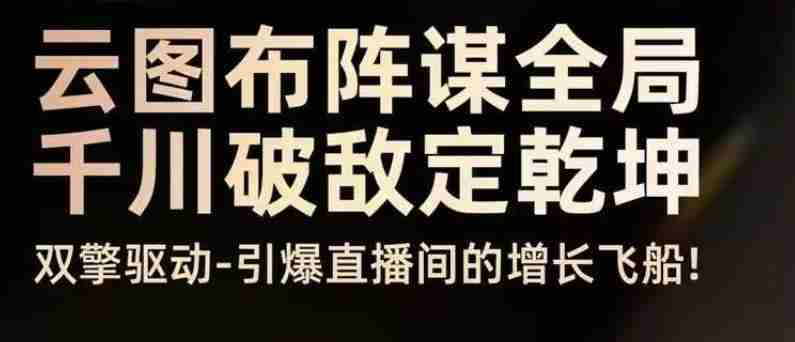 云图布阵谋全局千川破敌定乾坤，双擎驱动-引爆直播间的增长飞船，8月4日线下课