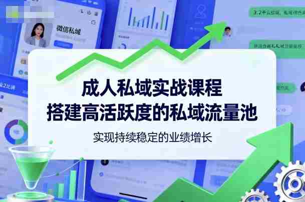 成人私域实战课程，搭建高活跃度的私域流量池，实现持续稳定的业绩增长