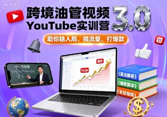 跨境油管视频YouTube实训营3.0，助你稳入局、搞流量、打爆款