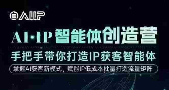 AI·IP智能体创造营，手把手带你打造IP获客智能体，高成交创始人IP课
