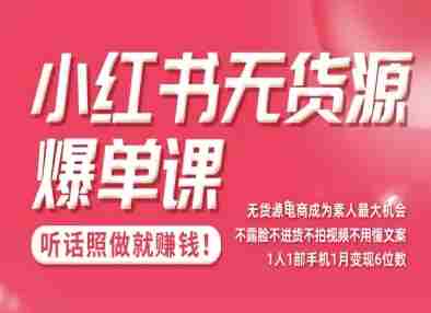 小红书无货源爆单课，不露脸不进货不拍视频不用懂文案1人1部手机1月变现5位数