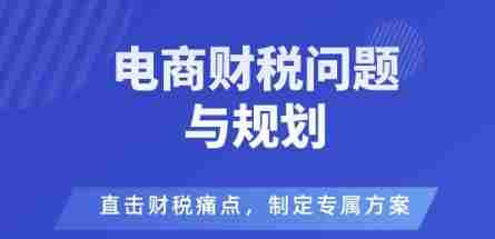 电商企业财税风险与规避，直击财税痛点，制定专属方案