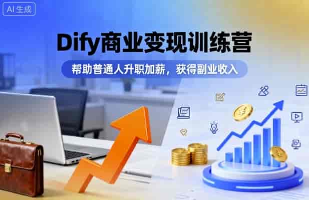 Dify商业变现训练营，帮助普通人升职加薪，获得副业收入