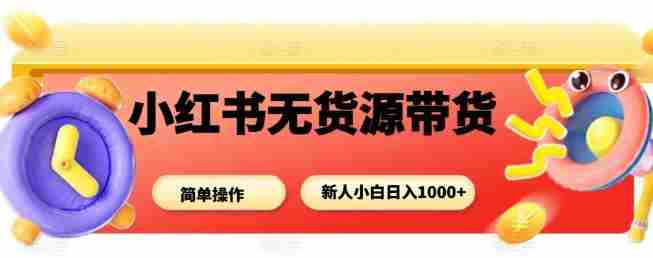 小红书无货源带货项目，简单无脑，新人小白日入多张
