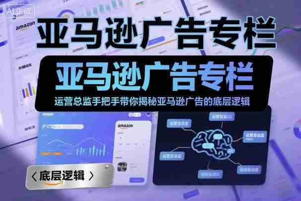 亚马逊广告专栏：运营总监手把手带你揭秘亚马逊广告的底层逻辑