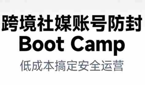 跨境社媒账号防封Boot Camp，低成本搞定社媒账号安全与长期运营