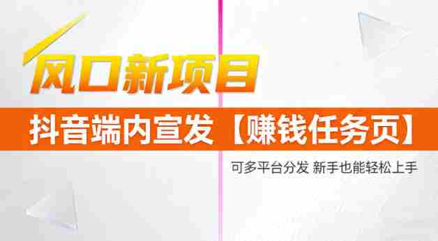 风口新项目，抖音端内宣发【賺钱任务页】，可多平台分发，新手也能轻松上手