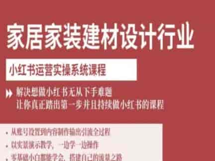 家居家装建材设计行业小红书运营实操系统课程，解决想做小红书无从下手难题让你真正踏出第一步