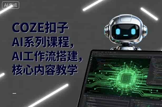 COZE扣子AI系列课程，AI工作流搭建，核心内容教学