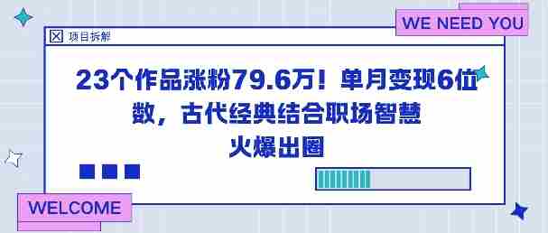 23个作品涨粉79.6W！单月变现6位数，古代经典结合职场智慧火爆出圈