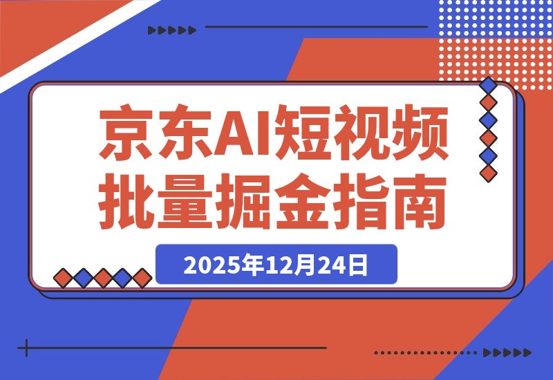 【2025.12.24】2026京东短视频新玩法！全程AI生成原创视频，批量操作收入无上限