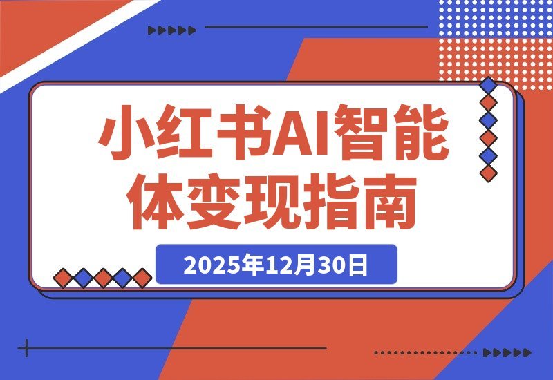 【2025.12.30】AI+小红书智能体特训营2.0升级：掌握AI思维，轻松实现月入六位数
