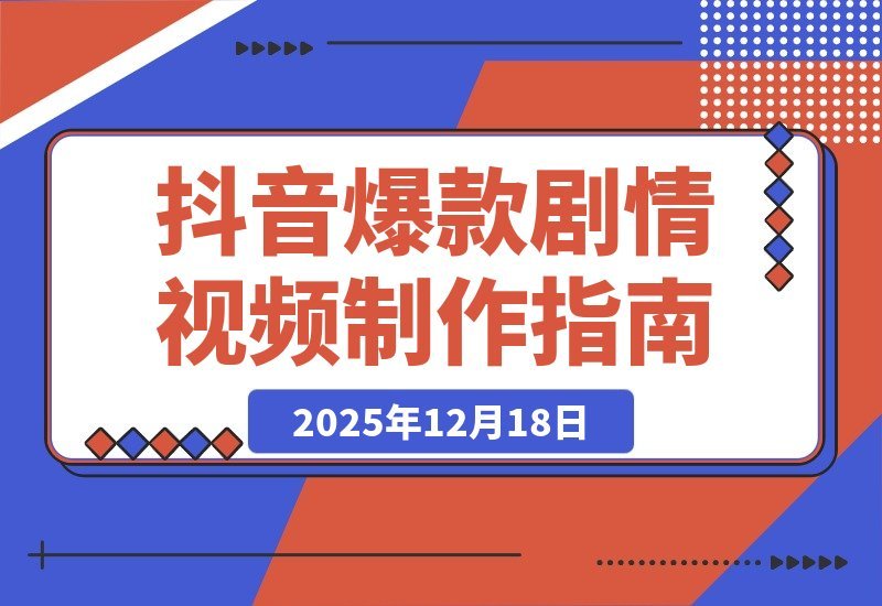 【2025.12.18】引爆流量！抖音爆款剧情视频全攻略：声音克隆+文案改写+双端剪辑+素材库，手把手教你快速出片
