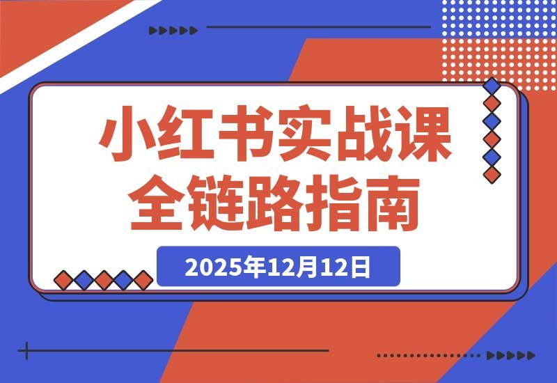 【2025.12.10】小红书变现全攻略：从精准定位到爆款打造，实现稳定盈利